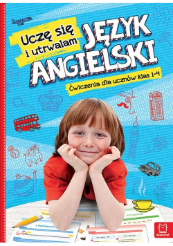 Uczę się i utrwalam Język angielski Ćwiczenia dla uczniów klas 1-4