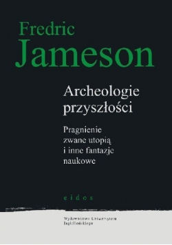 Archeologie przyszłości Pragnienie zwane utopią i inne fantazje naukowe