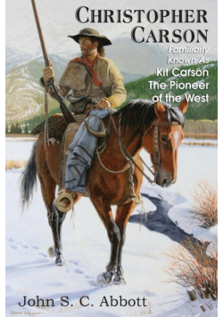 Christopher Carson, Familiarly Known as Kit Carson the Pioneer of the West