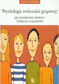 Chybicka Aneta - Psychologia twórczosci grupowej Jak moderować zespoły twórcze i zadaniowe