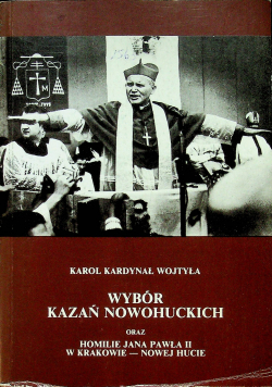 Wybór kazań nowohuckich oraz homilie Jana Pawła II w Krakowie  Nowej Hucie