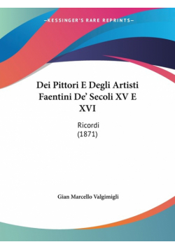 Dei Pittori E Degli Artisti Faentini De' Secoli XV E XVI