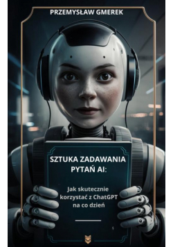 Sztuka zadawania pytań AI: Jak skutecznie korzystać z ChatGPT na co dzień