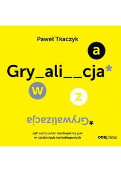 GRYWALIZACJA. Jak zastosować mechanizmy gier w działaniach marketingowych