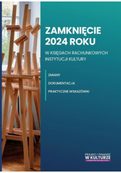 Zamknięcie 2024 roku w księgach rachunkowych instytucji kultury. Zmiany, dokumentacja, praktyczne wskazówki