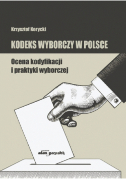 Kodeks wyborczy w Polsce. Ocena kodyfikacji i praktyki wyborczej