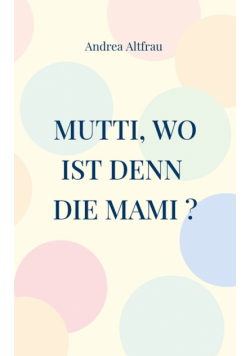 Mutti, wo ist denn die Mami ?