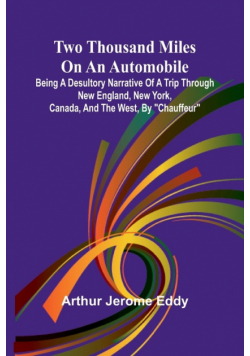 Two Thousand Miles on an Automobile Being a Desultory Narrative of a Trip Through New England, New York, Canada, and the West, By "Chauffeur"
