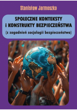 Społeczne konteksty i konstrukty bezpieczeństwa (z zagadnień socjologii bezpieczeństwa)