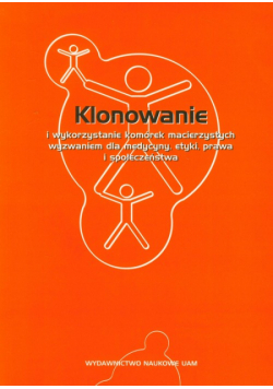 Klonowanie i wykorzystanie komórek macierzystych wyzwaniem dla medycyny, etyki, prawa i społeczeństwa