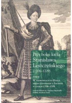 Przy boku króla Stanisława Leszczyńskiego (1706-1709) Tom 2