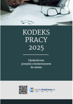 Kodeks pracy 2025. Ujednolicone przepisy z komentarzem do zmian