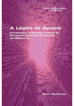 A   Lógica de Apuleio.  Introdução, tradução e notas ao De Interpretatione de Apuleio de MadaurosA   Lógica de Apuleio.  Introdução, tradução e notas ao De Interpretatione de Apuleio de Madauros