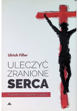 Uleczyć zranione serca. Przewodnik do sakramentu pokuty