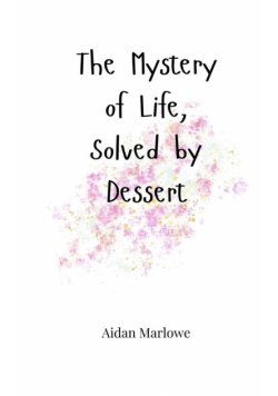 The Mystery of Life, Solved by Dessert