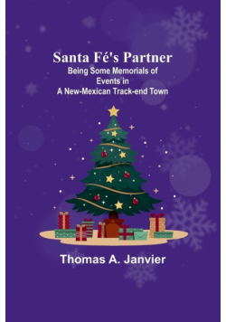 Santa Fé's Partner ;Being Some Memorials of Events in a New-Mexican Track-end Town
