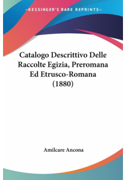 Catalogo Descrittivo Delle Raccolte Egizia, Preromana Ed Etrusco-Romana (1880)
