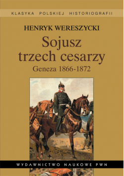 Sojusz trzech cesarzy Geneza 1866-1872 Tom 1