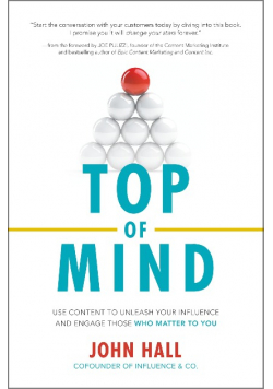 Top of Mind: Use Content to Unleash Your influence and engage those who matter to you