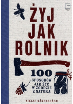 Żyj jak rolnik 100 sposobów jak żyć w zgodzie z naturą