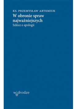 W obronie spraw najważniejszych. Szkice o apologii