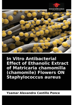 In Vitro Antibacterial Effect of Ethanolic Extract of Matricaria chamomilla (chamomile) Flowers ON Staphylococcus aureus