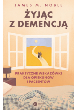Żyjąc z demencją. Praktyczne wskazówki dla opiekunów i pacjentów