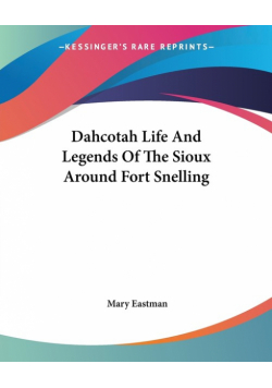 Dahcotah Life And Legends Of The Sioux Around Fort Snelling