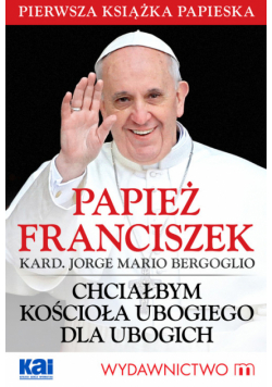 Chciałbym Kościoła ubogiego dla ubogich