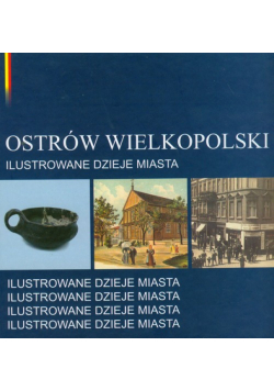 Ostrów Wielkpolski: Ilustrowane dzieje miasta