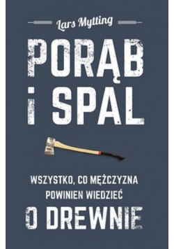 Porąb i spal Wszystko co mężczyzna powinien wiedzieć o drewnie