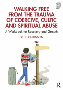 Walking Free from the Trauma of Coercive, Cultic and Spiritual Abuse