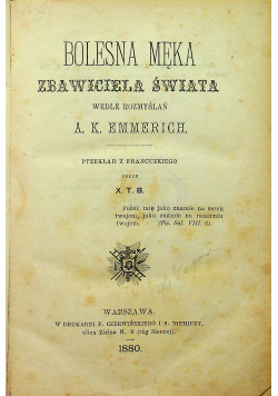 Bolesna męka zbawiciela świata wedle rozmyślań 1880 r