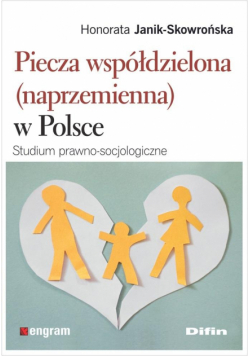 Piecza współdzielona (naprzemienna) w Polsce. Studium prawno-socjologiczne