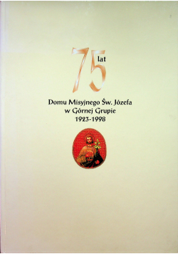 75 lat Domu Misyjnego Św Józefa w Górnej Grupie 1923 - 1998