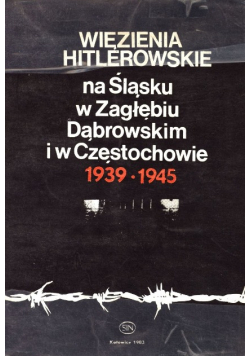 Więzienia Hitlerowskie na Śląsku w Zagłębiu Dąbrowskim i w Częstochowie 1939  1945