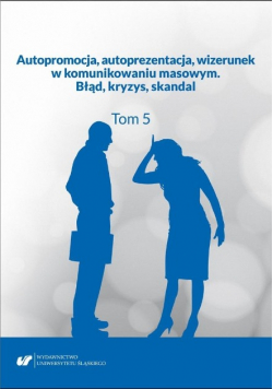 Autopromocja, autoprezentacja, wizerunek w komunikowaniu masowym Błąd, kryzys, skandal Tom 5