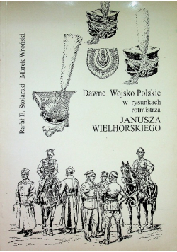 Dawne Wojsko Polskie w rysunkach rotmistrza Janusza Wielhorskiego