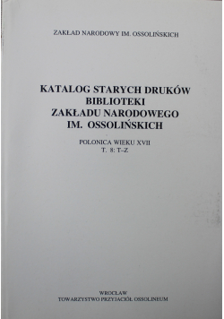 Katalog Starych Druków Biblioteki Zakładu Narodowego im Ossolińskich Tom 8
