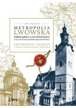 Metropolia Lwowska Obrządku Łacińskiego i jej losy w pojałtańskiej rzeczywistości arcybiskupi i biskupi u progu niepodległości 1918 roku
