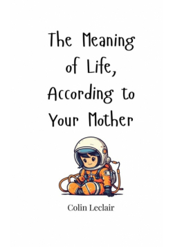The Meaning of Life, According to Your Mother