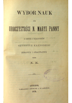 Wybór nauk na uroczystości N Maryi Panny z dzieł i rękopisów słynnych kaznodziei zebranych i opracowanych 1876 r