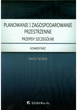 Nowak Maciej - Planowanie i zagospodarowanie przestrzenne: Przepisy ogólne. Komentarz