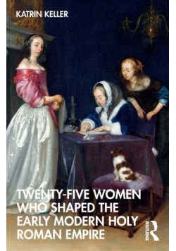 Twenty-Five Women Who Shaped the Early Modern Holy Roman Empire