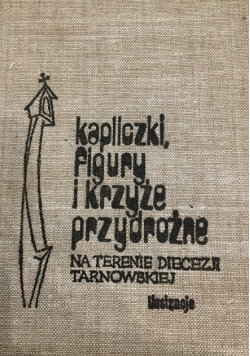 Kapliczki figury i krzyże przydrożne Na terenie diecezji tarnowskiej
