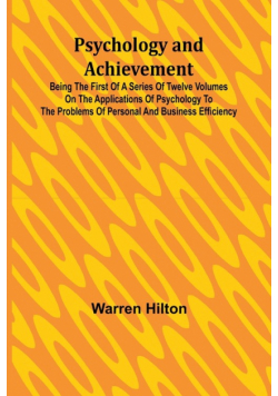 Psychology and Achievement; Being the First of a Series of Twelve Volumes on the Applications of Psychology to the Problems of Personal and Business Efficiency