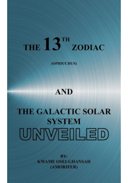 The 13th Zodiac (Ophiuchus and the Galactic Solar System Unveiled