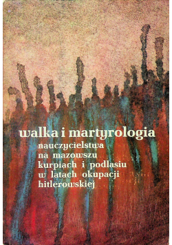 Walka i martyrologia nauczycielstwa na mazowszu kurpiach i podlasiu w latach okupacji hitlerowskiej